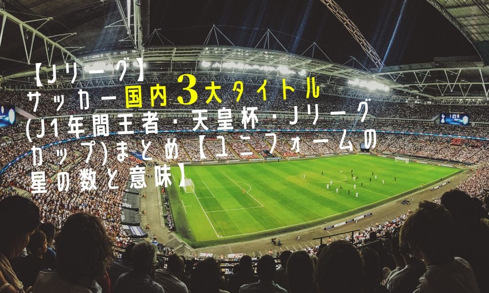 Jリーグ サッカー国内3大タイトル J1年間王者 天皇杯 Jリーグカップ まとめ ユニフォームの星の数と意味 Otomaga