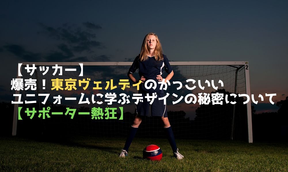 サッカー 爆売 Jリーグ東京ヴェルディのかっこいいユニフォームに学ぶデザインの秘密について サポーター熱狂 Otomaga